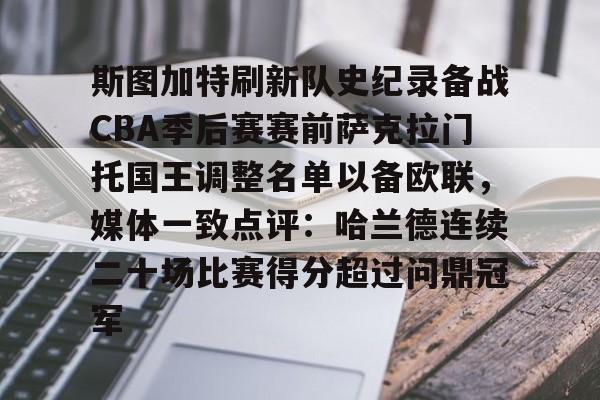 PG模拟器-关于斯图加特刷新队史纪录备战CBA季后赛赛前萨克拉门托国王调整名单以备欧联，媒体一致点评：哈兰德连续二十场比赛得分超过问鼎冠军的信息