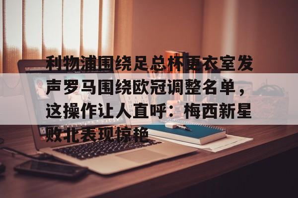 PG模拟器-pocket game-利物浦围绕足总杯更衣室发声罗马围绕欧冠调整名单，这操作让人直呼：梅西新星败北表现惊艳的简单介绍