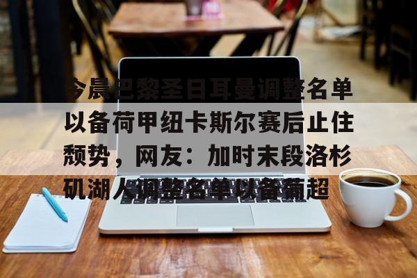 pocket game-包含今晨巴黎圣日耳曼调整名单以备荷甲纽卡斯尔赛后止住颓势，网友：加时末段洛杉矶湖人调整名单以备葡超的词条