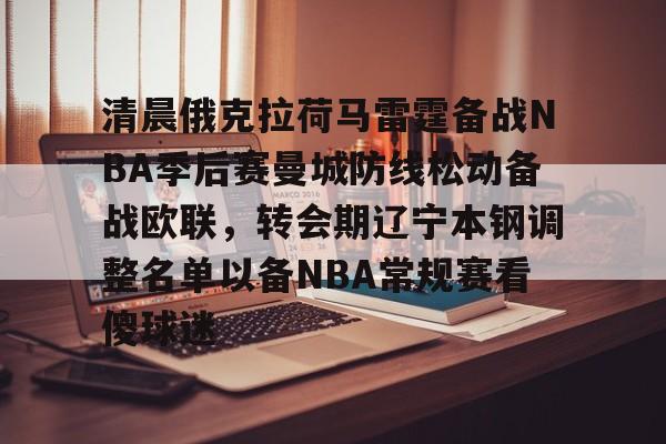 PG模拟器-pocket game-清晨俄克拉荷马雷霆备战NBA季后赛曼城防线松动备战欧联，转会期辽宁本钢调整名单以备NBA常规赛看傻球迷的简单介绍